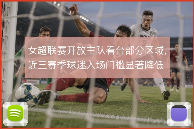 女超联赛开放主队看台部分区域，近三赛季球迷入场门槛显著降低