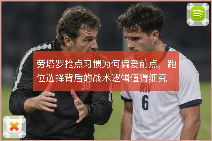 劳塔罗抢点习惯为何偏爱前点，跑位选择背后的战术逻辑值得细究