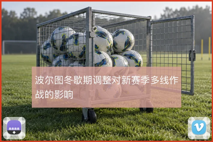 波尔图冬歇期调整对新赛季多线作战的影响