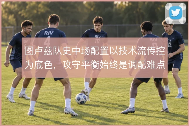 图卢兹队史中场配置以技术流传控为底色，攻守平衡始终是调配难点