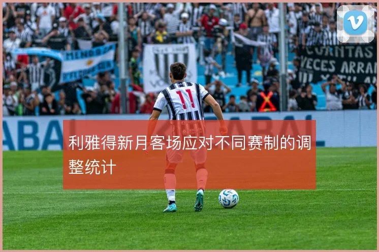 利雅得新月客场应对不同赛制的调整统计