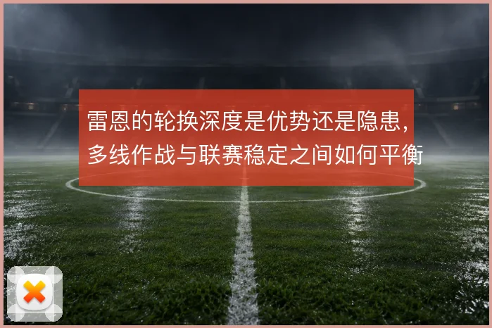 雷恩的轮换深度是优势还是隐患，多线作战与联赛稳定之间如何平衡