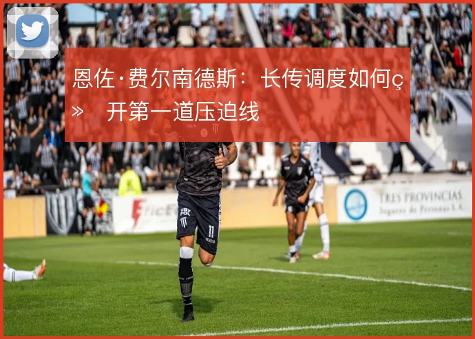 恩佐·费尔南德斯：长传调度如何绕开第一道压迫线