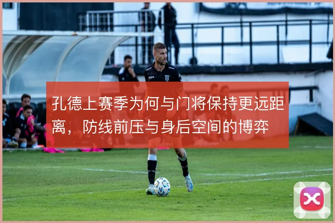 孔德上赛季为何与门将保持更远距离，防线前压与身后空间的博弈