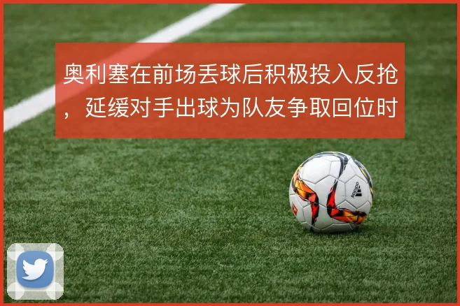 奥利塞在前场丢球后积极投入反抢，延缓对手出球为队友争取回位时间