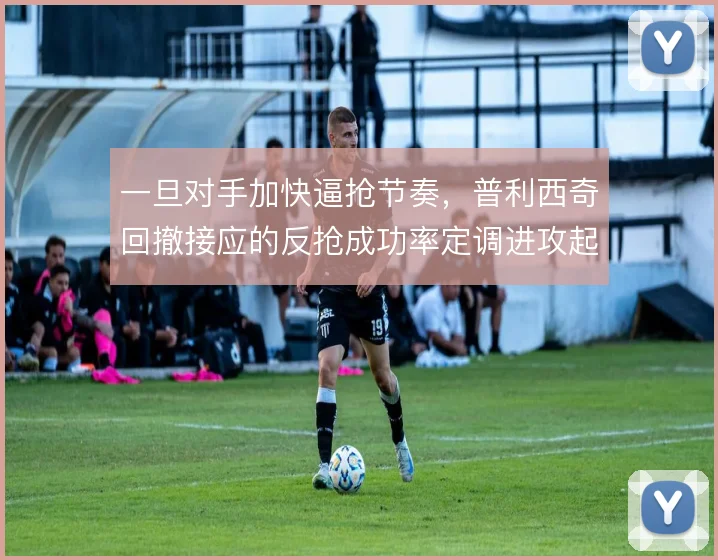 一旦对手加快逼抢节奏，普利西奇回撤接应的反抢成功率定调进攻起点