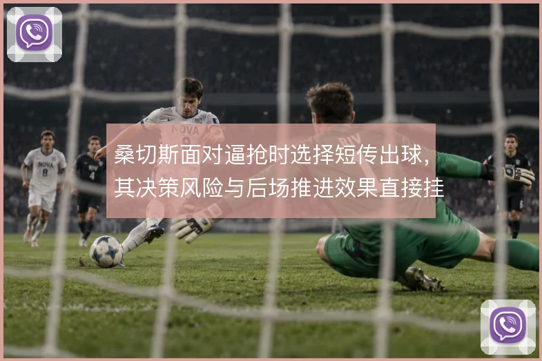 桑切斯面对逼抢时选择短传出球，其决策风险与后场推进效果直接挂钩