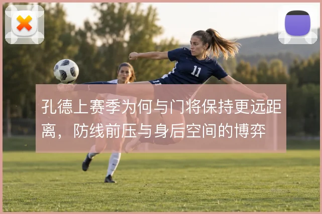 孔德上赛季为何与门将保持更远距离，防线前压与身后空间的博弈
