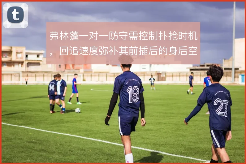 弗林蓬一对一防守需控制扑抢时机，回追速度弥补其前插后的身后空当