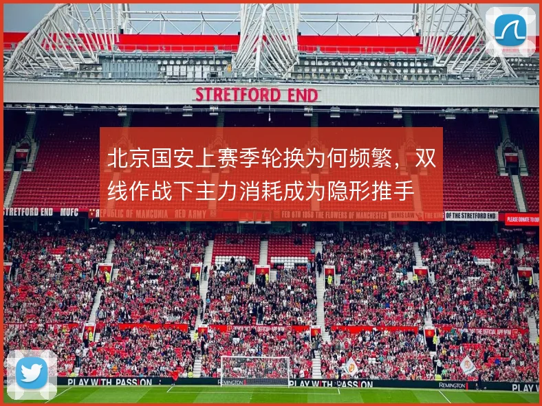 北京国安上赛季轮换为何频繁，双线作战下主力消耗成为隐形推手