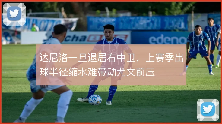 达尼洛一旦退居右中卫，上赛季出球半径缩水难带动尤文前压
