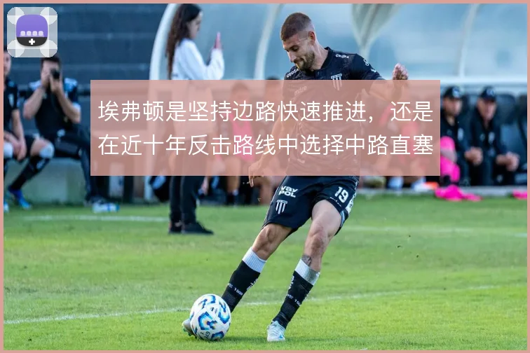埃弗顿是坚持边路快速推进，还是在近十年反击路线中选择中路直塞