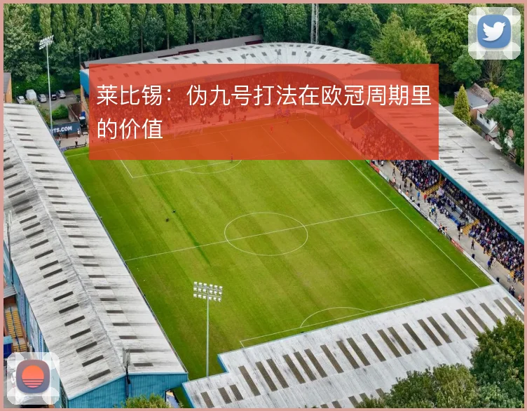 莱比锡：伪九号打法在欧冠周期里的价值