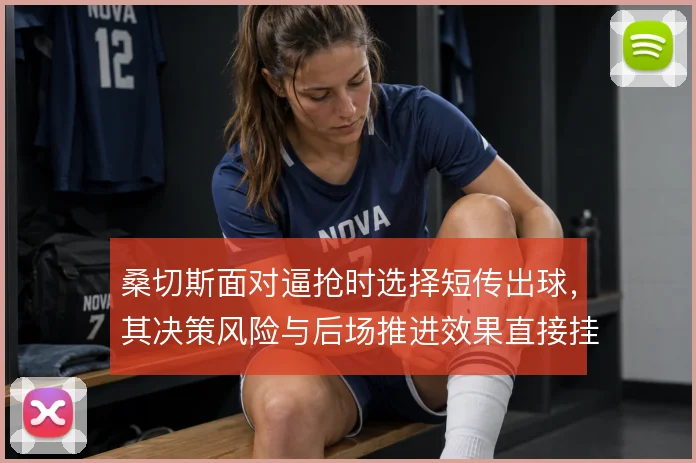 桑切斯面对逼抢时选择短传出球，其决策风险与后场推进效果直接挂钩