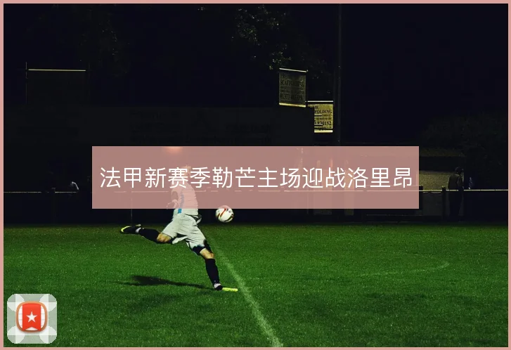 法甲新赛季勒芒主场迎战洛里昂