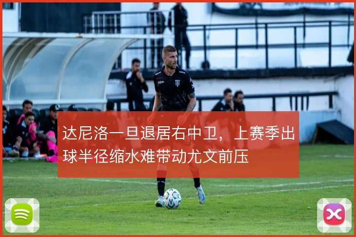 达尼洛一旦退居右中卫，上赛季出球半径缩水难带动尤文前压