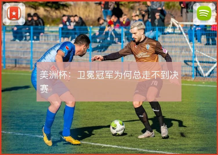美洲杯：卫冕冠军为何总走不到决赛