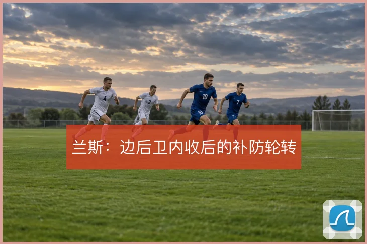 兰斯：边后卫内收后的补防轮转