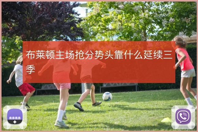 布莱顿主场抢分势头靠什么延续三季