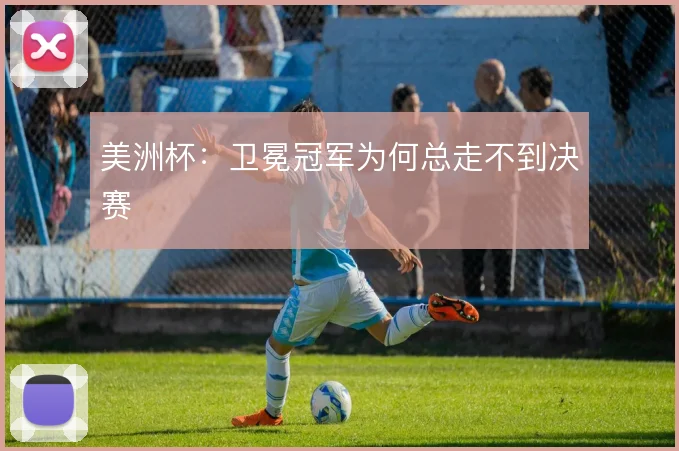 美洲杯：卫冕冠军为何总走不到决赛