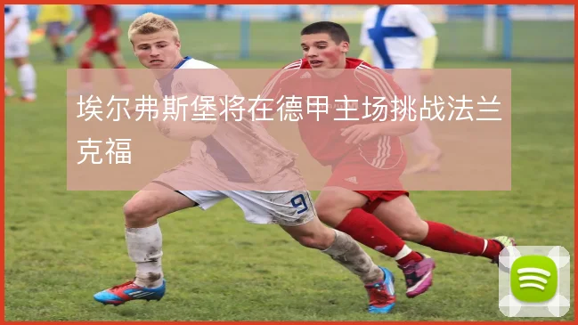 埃尔弗斯堡将在德甲主场挑战法兰克福