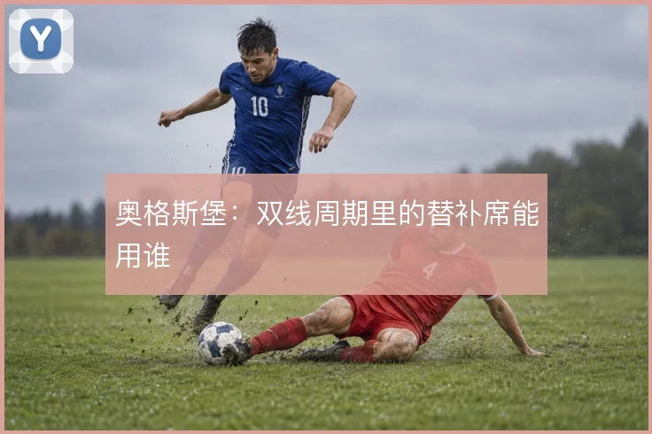 奥格斯堡：双线周期里的替补席能用谁