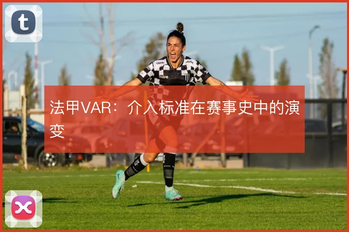 法甲VAR：介入标准在赛事史中的演变