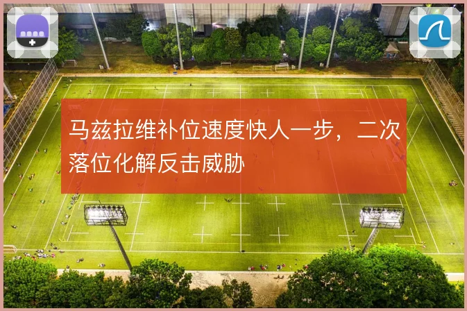 马兹拉维补位速度快人一步,二次落位化解反击威胁
