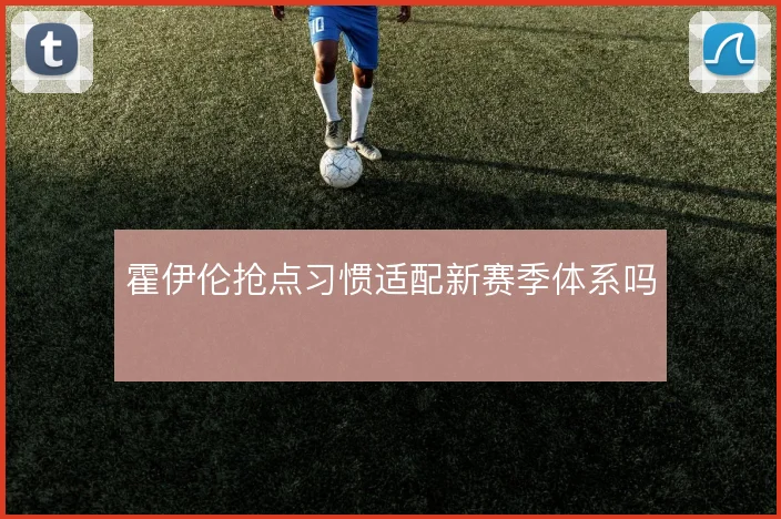 霍伊伦抢点习惯适配新赛季体系吗
