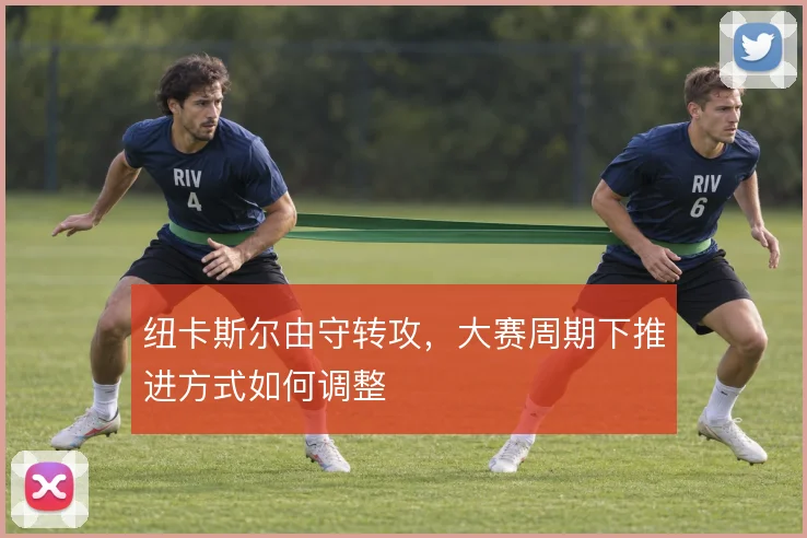 纽卡斯尔由守转攻，大赛周期下推进方式如何调整