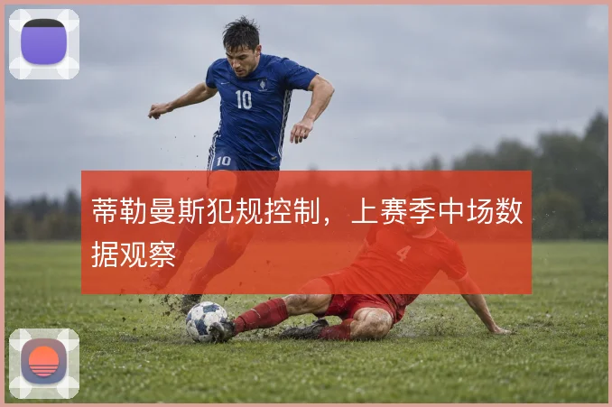 蒂勒曼斯犯规控制,上赛季中场数据观察