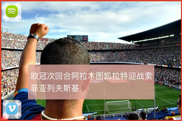欧冠次回合阿拉木图凯拉特迎战索菲亚列夫斯基
