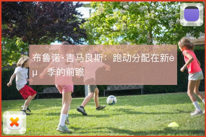 布鲁诺·吉马良斯：跑动分配在新赛季的前瞻