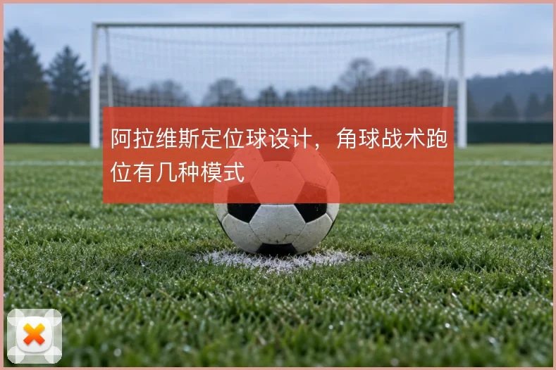阿拉维斯定位球设计，角球战术跑位有几种模式