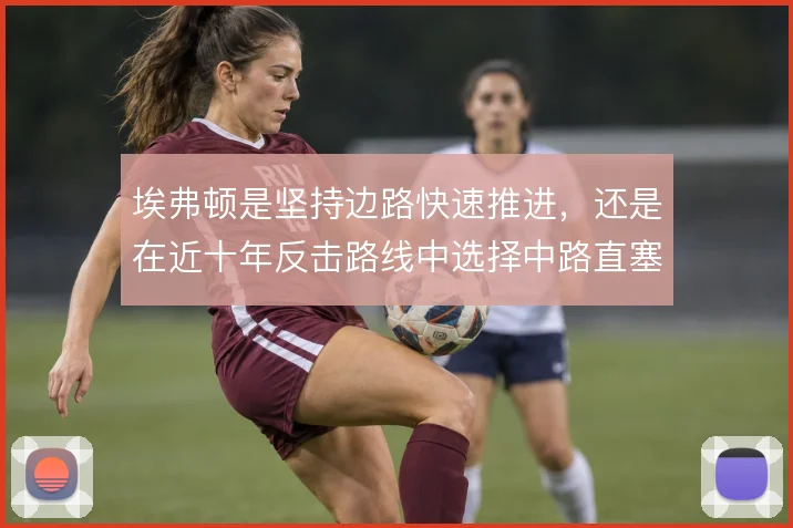 埃弗顿是坚持边路快速推进，还是在近十年反击路线中选择中路直塞