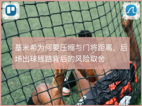 基米希为何要压缩与门将距离，后场出球线路背后的风险取舍