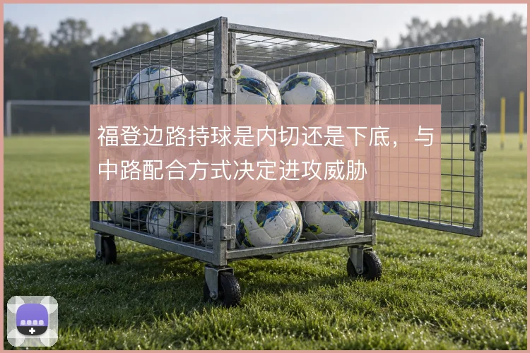 福登边路持球是内切还是下底,与中路配合方式决定进攻威胁