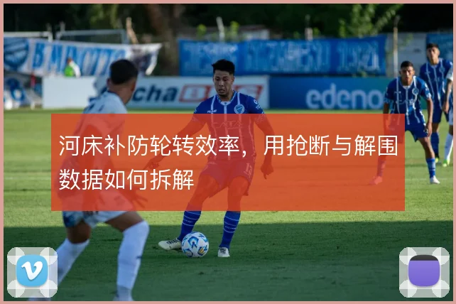 河床补防轮转效率，用抢断与解围数据如何拆解