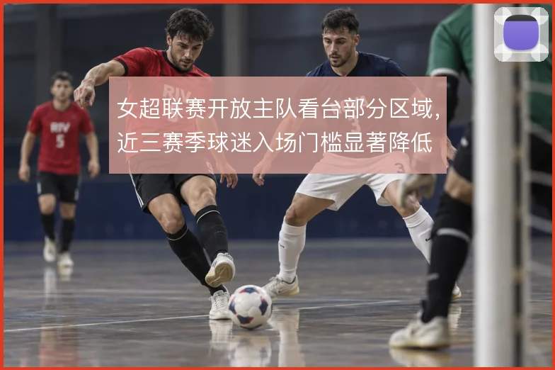 女超联赛开放主队看台部分区域，近三赛季球迷入场门槛显著降低