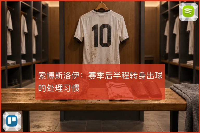 索博斯洛伊：赛季后半程转身出球的处理习惯