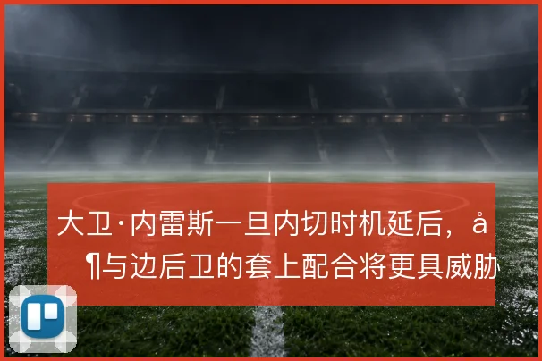 大卫·内雷斯一旦内切时机延后,其与边后卫的套上配合将更具威胁