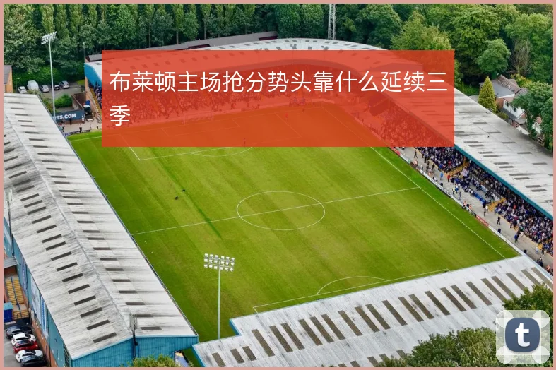 布莱顿主场抢分势头靠什么延续三季