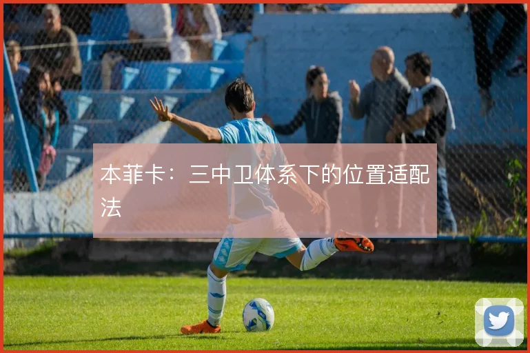 本菲卡:三中卫体系下的位置适配法