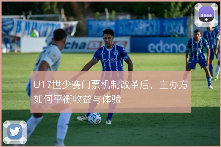 U17世少赛门票机制改革后，主办方如何平衡收益与体验