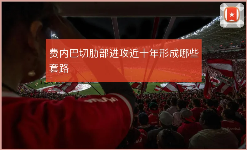 费内巴切肋部进攻近十年形成哪些套路