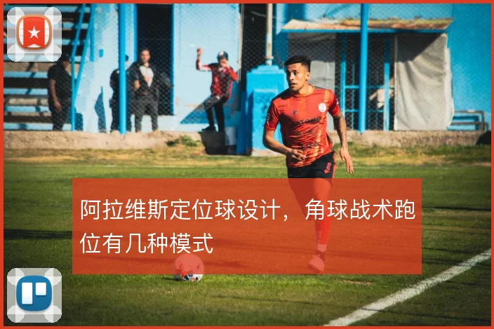 阿拉维斯定位球设计,角球战术跑位有几种模式