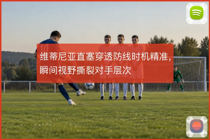 维蒂尼亚直塞穿透防线时机精准,瞬间视野撕裂对手层次