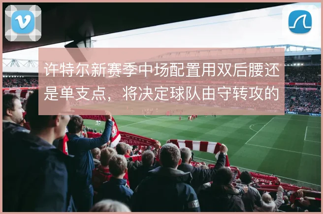 许特尔新赛季中场配置用双后腰还是单支点，将决定球队由守转攻的出球层次