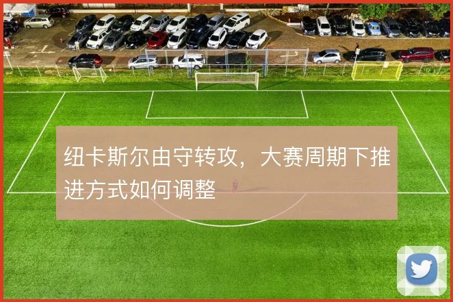 纽卡斯尔由守转攻，大赛周期下推进方式如何调整