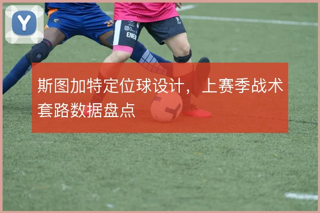 斯图加特定位球设计，上赛季战术套路数据盘点